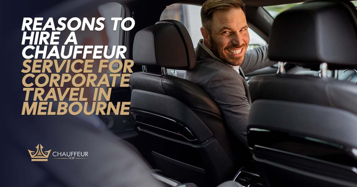 Reasons to Hire a Chauffeur Service for Corporate Travel in Melbourne